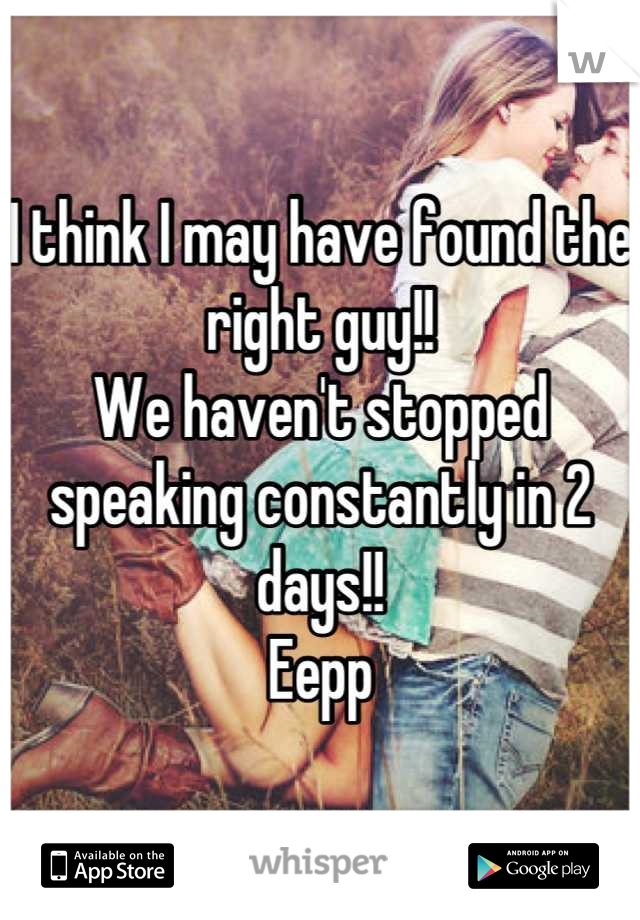 I think I may have found the right guy!!
We haven't stopped speaking constantly in 2 days!! 
Eepp