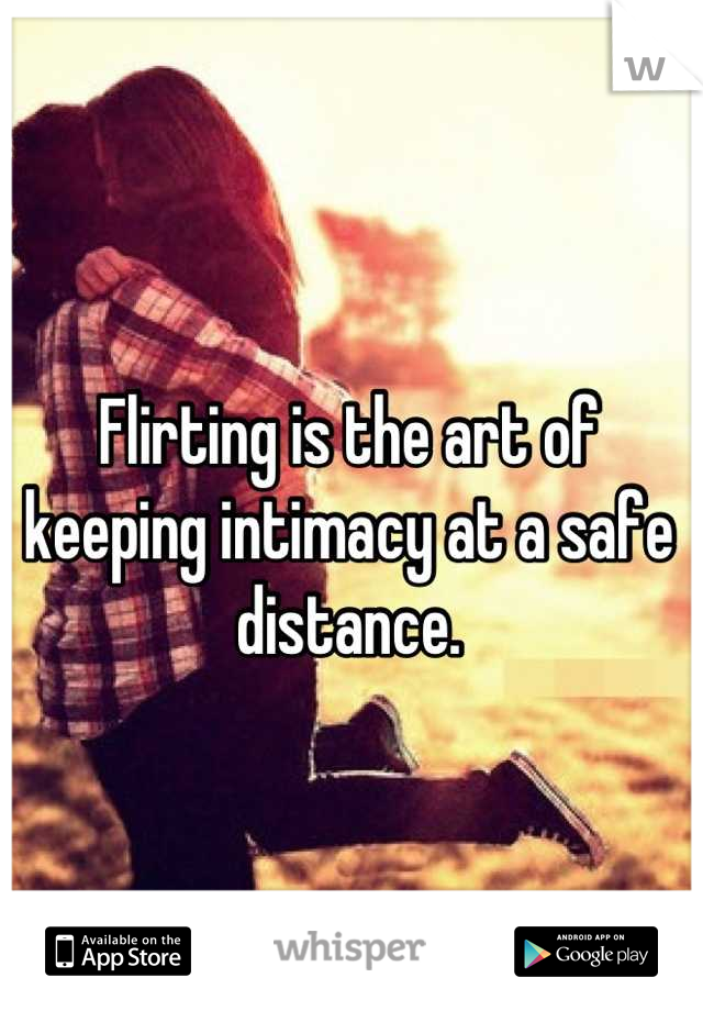Flirting is the art of keeping intimacy at a safe distance.