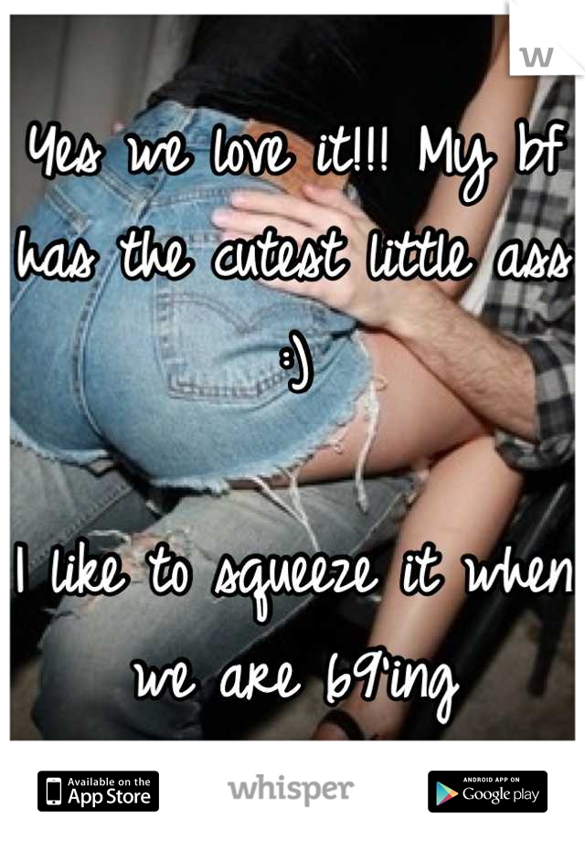 Yes we love it!!! My bf has the cutest little ass :) 

I like to squeeze it when we are 69'ing