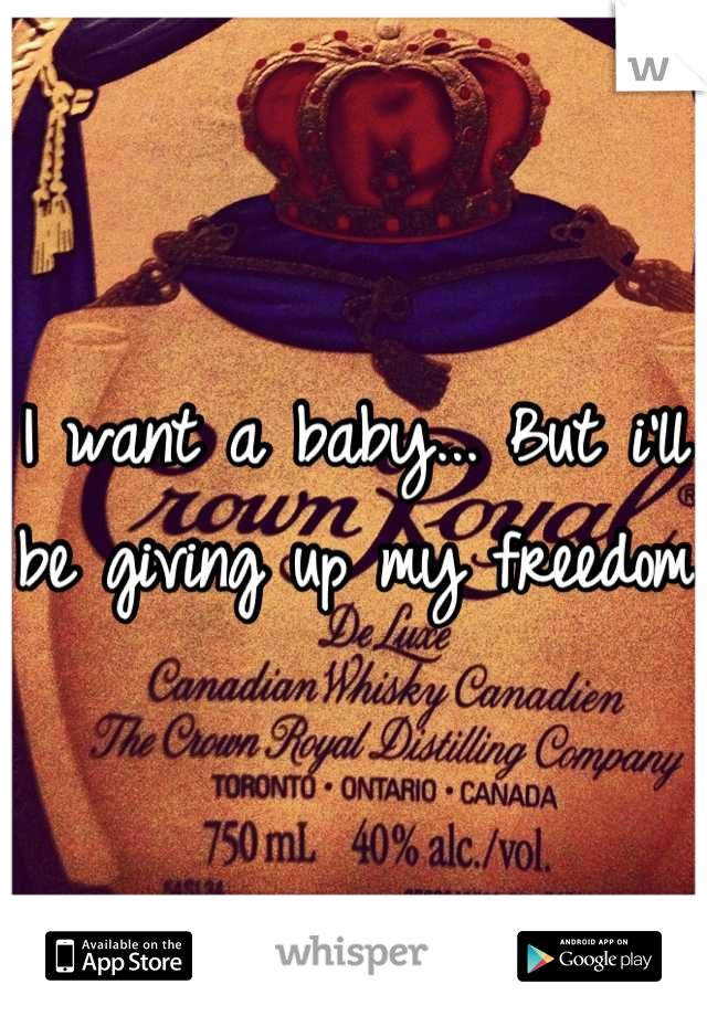 I want a baby... But i'll be giving up my freedom 