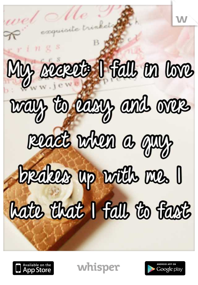 My secret: I fall in love way to easy and over react when a guy brakes up with me. I hate that I fall to fast