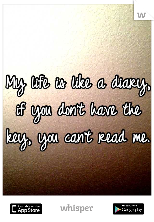 My life is like a diary, if you don't have the key, you can't read me.