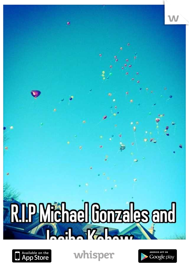 R.I.P Michael Gonzales and Isaiha Kobow. 