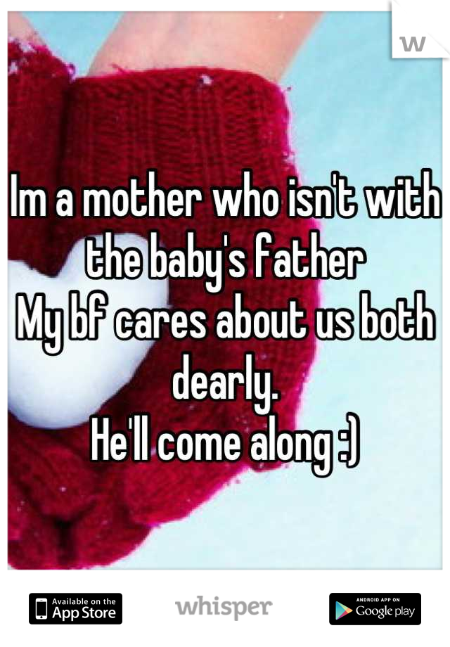 Im a mother who isn't with the baby's father 
My bf cares about us both dearly.
He'll come along :)