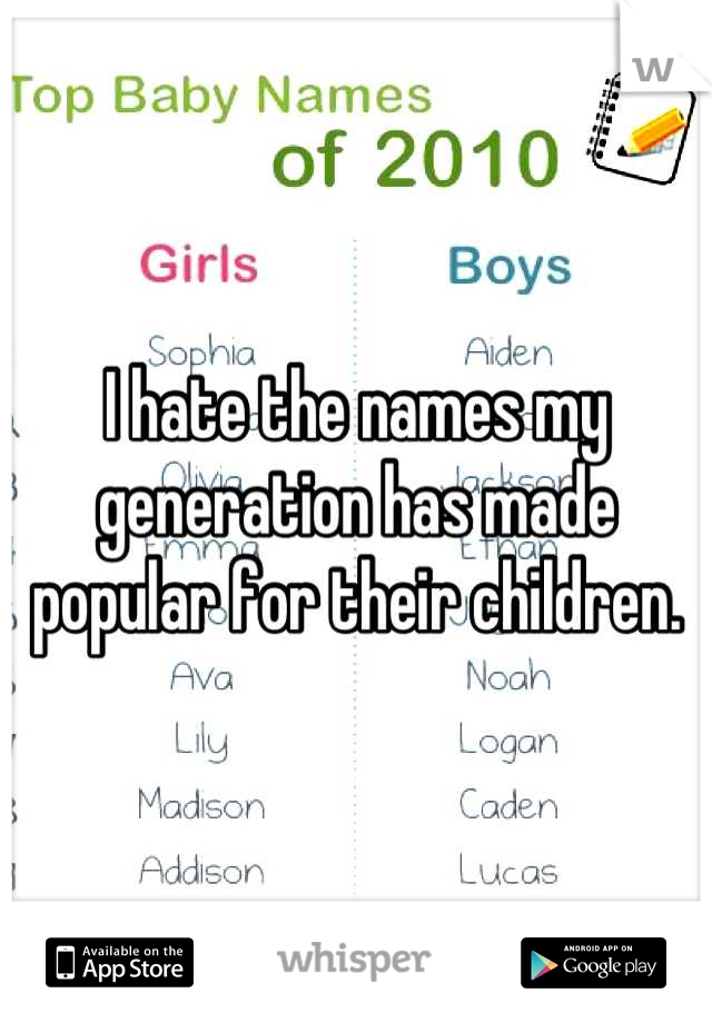 I hate the names my generation has made popular for their children.