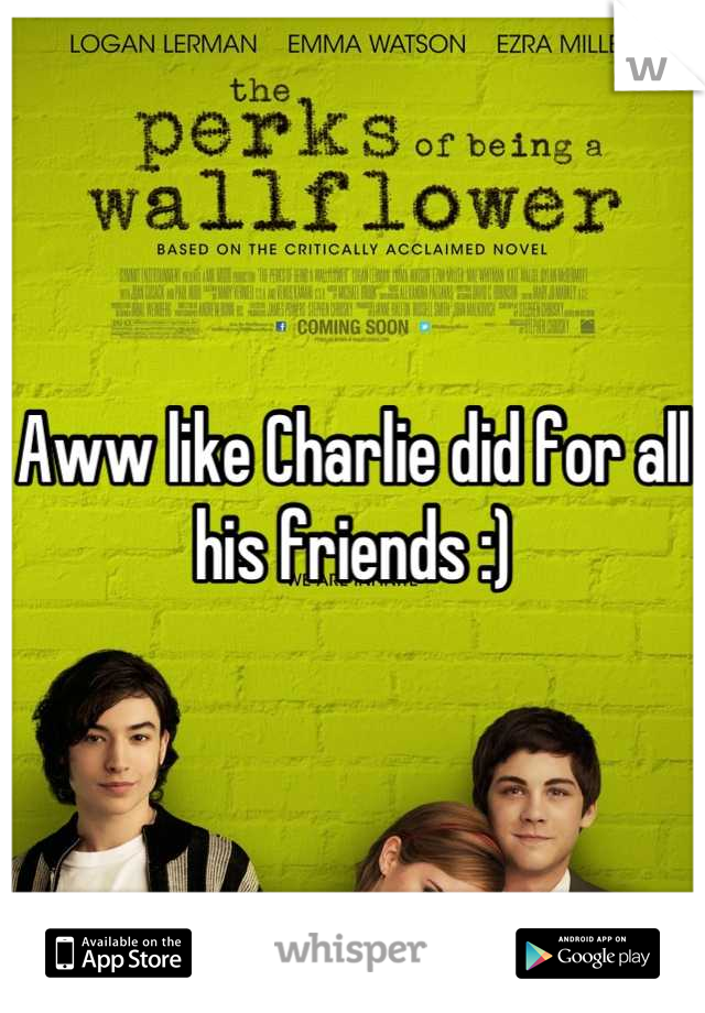 Aww like Charlie did for all his friends :)