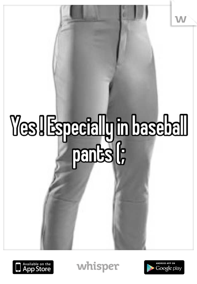 Yes ! Especially in baseball pants (;