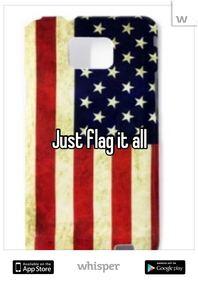 Just flag it all