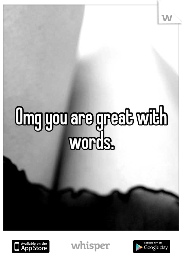 Omg you are great with words.