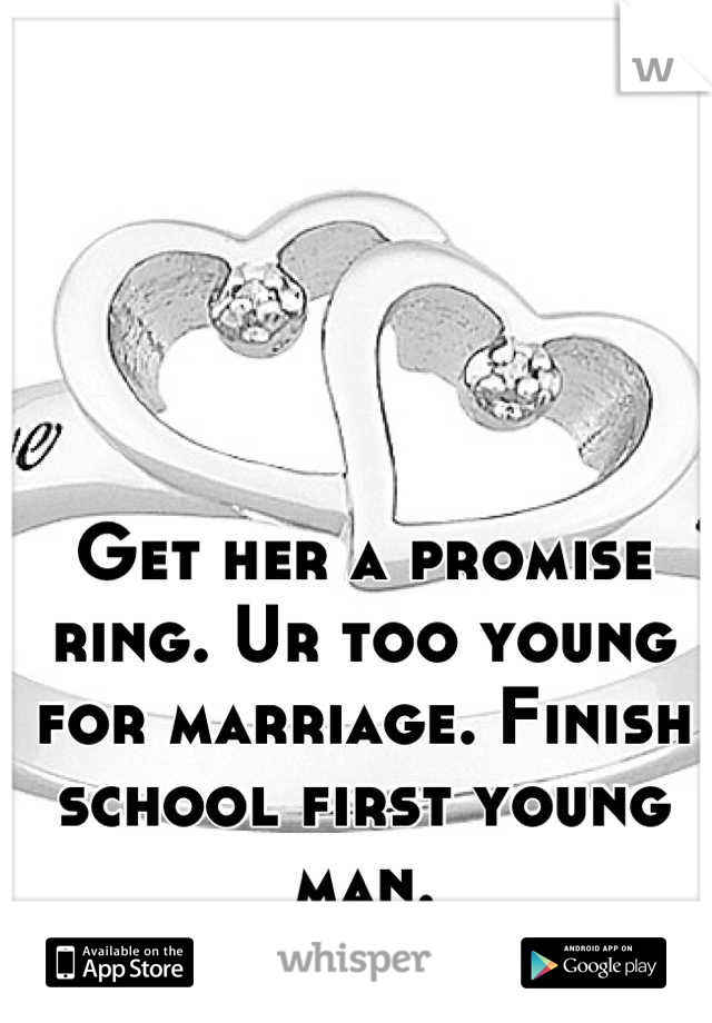 Get her a promise ring. Ur too young for marriage. Finish school first young man.