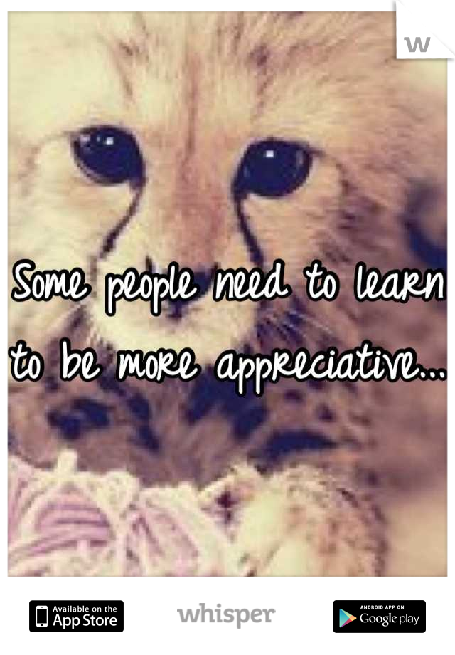 Some people need to learn to be more appreciative...