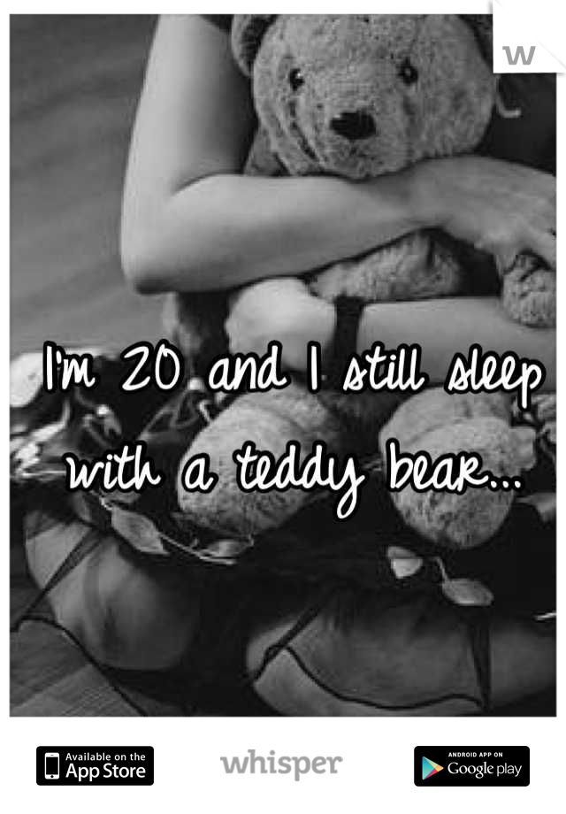 I'm 20 and I still sleep with a teddy bear...