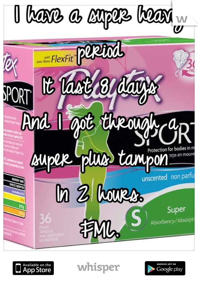 I have a super heavy period
It last 8 days
And I got through a super plus tampon
In 2 hours. 
FML. 
Am I the only one??