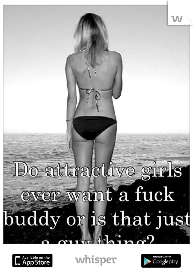 Do attractive girls ever want a fuck buddy or is that just a guy thing?