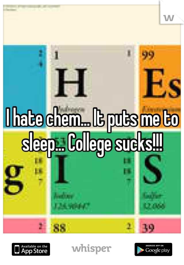 I hate chem... It puts me to sleep... College sucks!!!