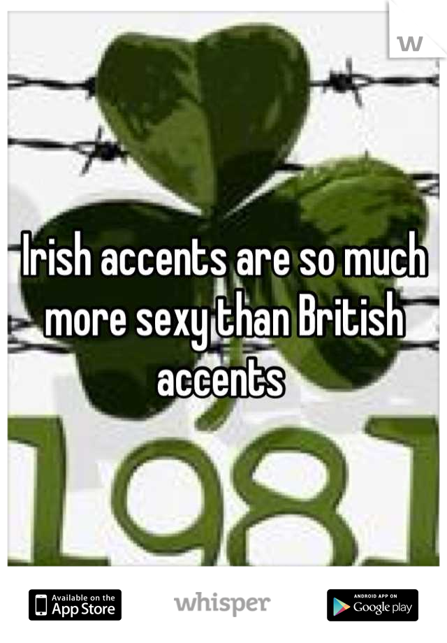 Irish accents are so much more sexy than British accents 