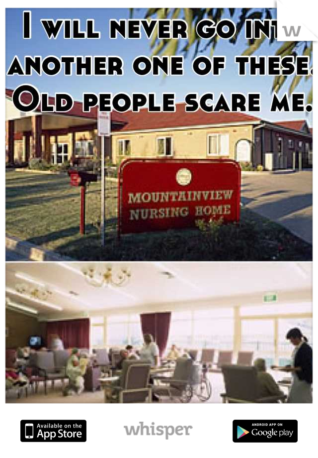 I will never go into another one of these. Old people scare me.