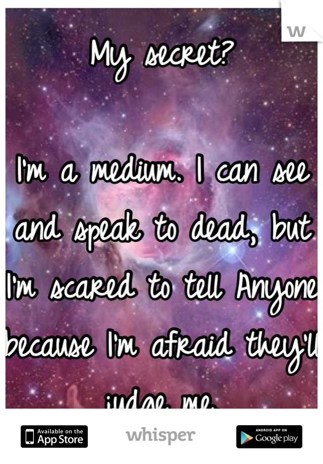My secret?

I'm a medium. I can see and speak to dead, but I'm scared to tell Anyone because I'm afraid they'll judge me.