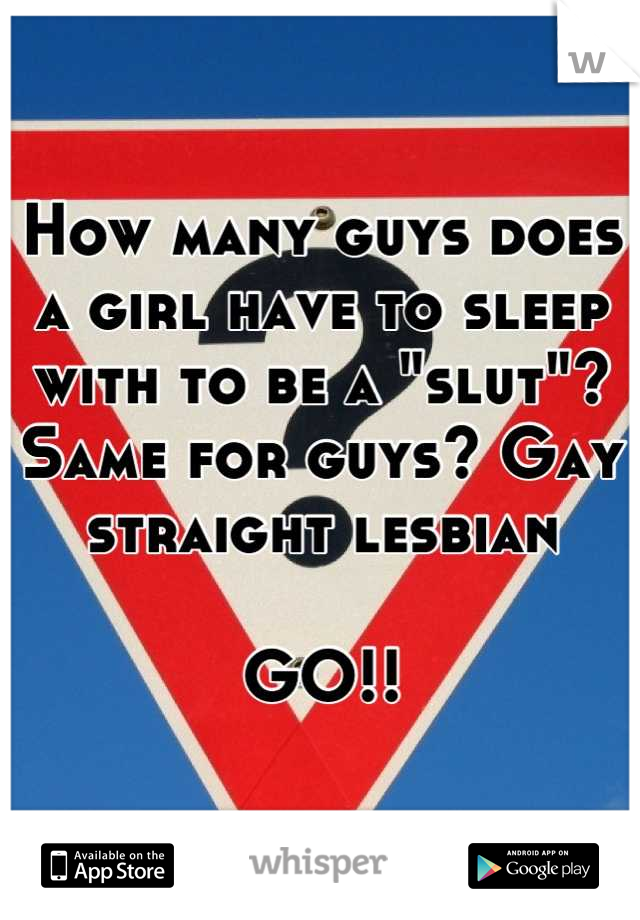 How many guys does a girl have to sleep with to be a "slut"? Same for guys? Gay straight lesbian

GO!!