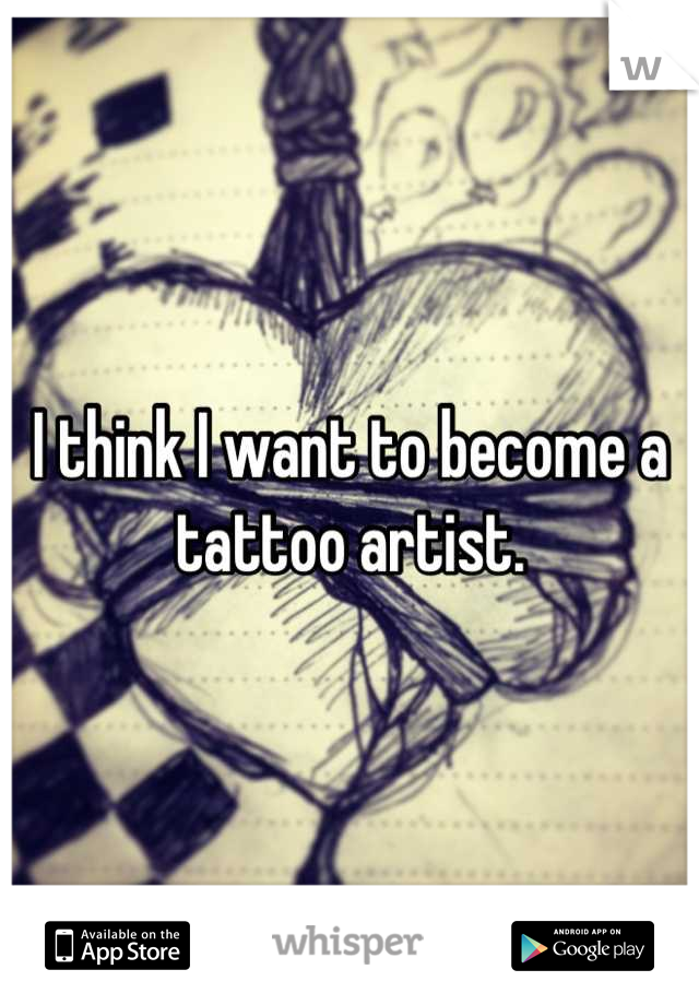I think I want to become a tattoo artist.