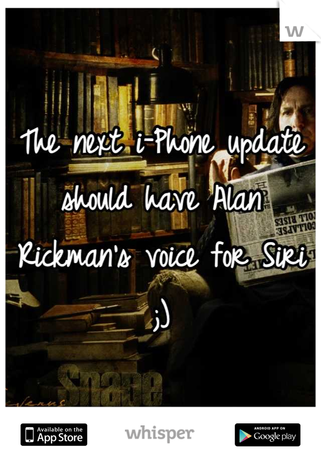 The next i-Phone update should have Alan Rickman's voice for Siri ;)