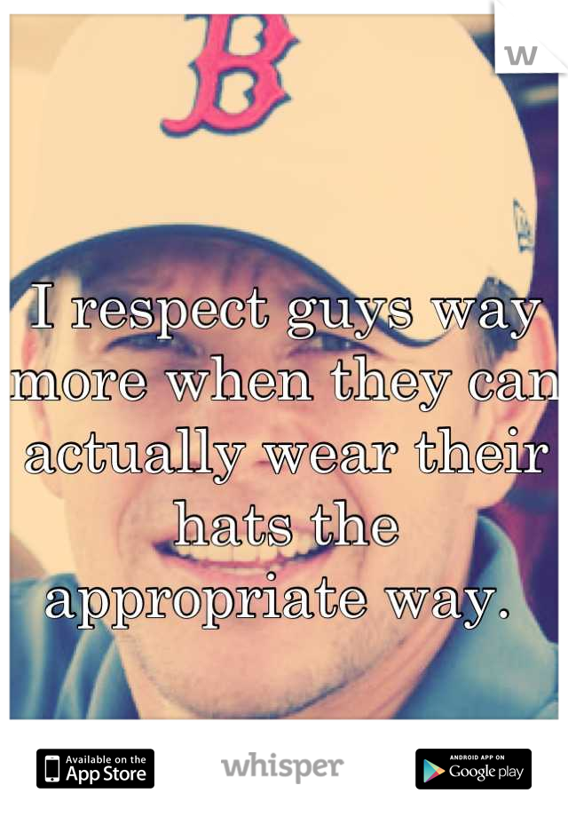 I respect guys way more when they can actually wear their hats the appropriate way. 