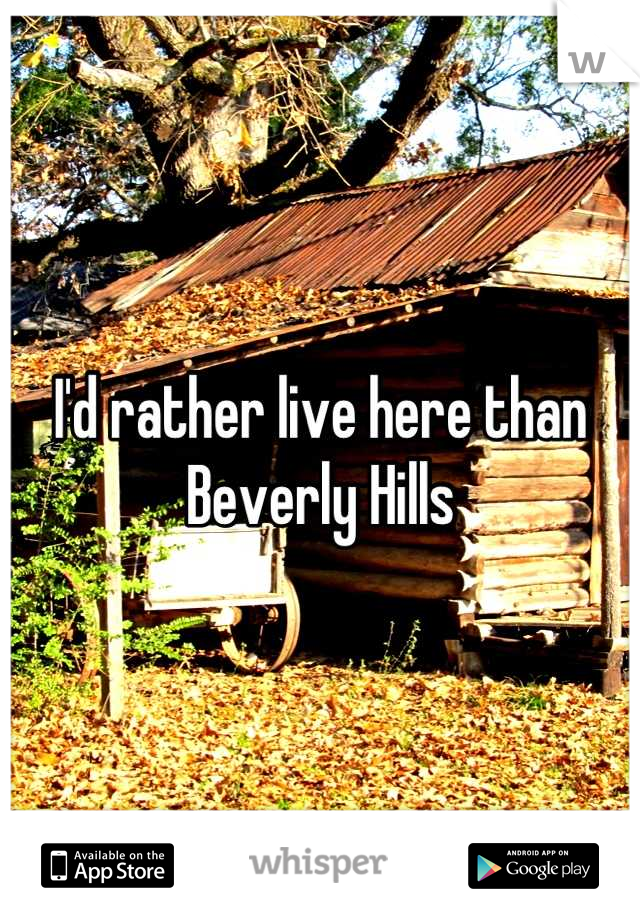 I'd rather live here than Beverly Hills