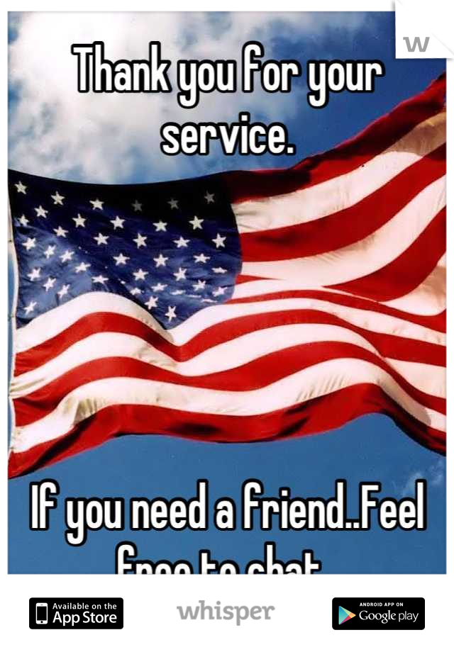Thank you for your service. 





If you need a friend..Feel free to chat. 