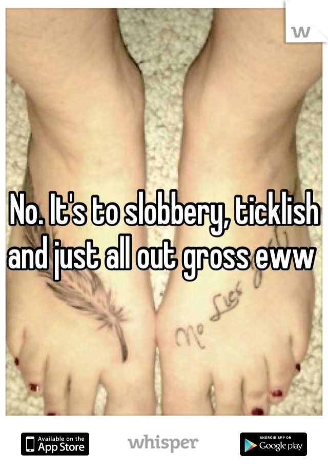 No. It's to slobbery, ticklish and just all out gross eww 