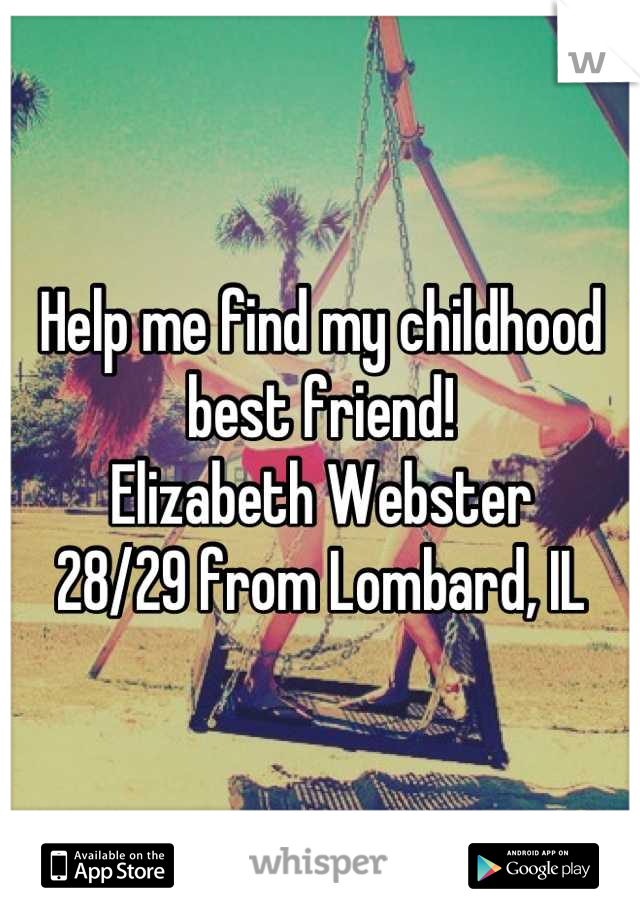 Help me find my childhood best friend!
Elizabeth Webster 
28/29 from Lombard, IL