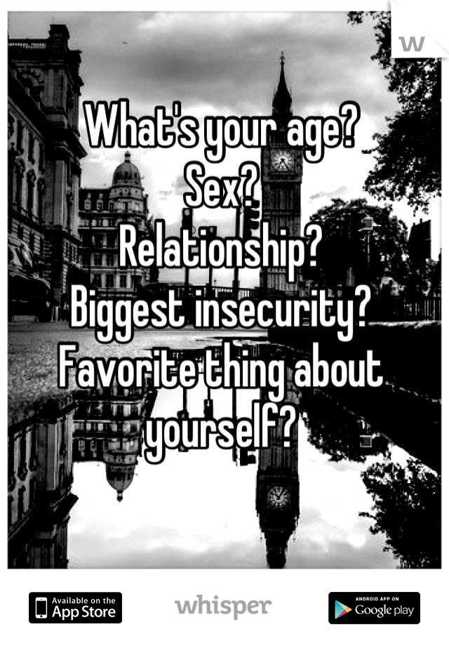 What's your age?
Sex?
Relationship?
Biggest insecurity?
Favorite thing about yourself?