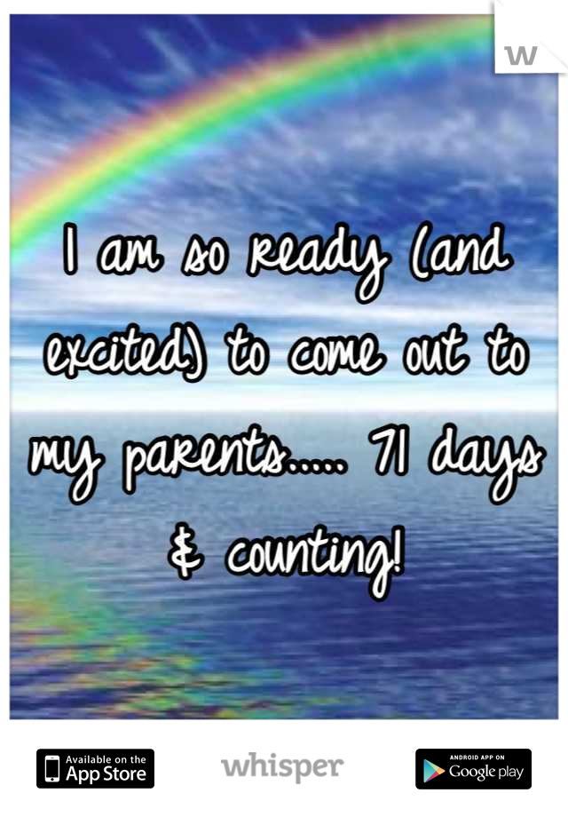 I am so ready (and excited) to come out to my parents..... 71 days & counting!