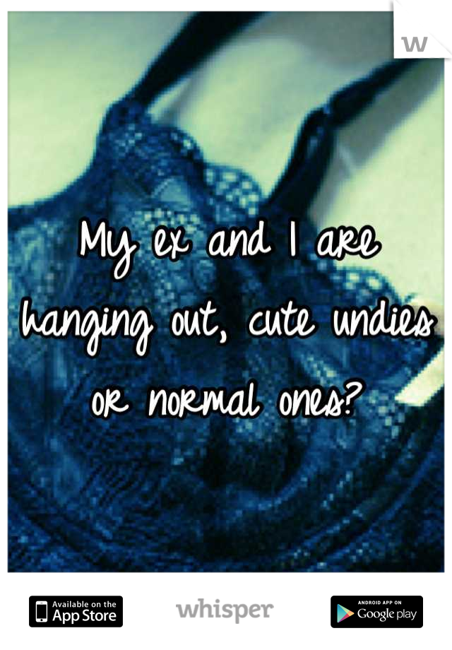 My ex and I are hanging out, cute undies or normal ones?