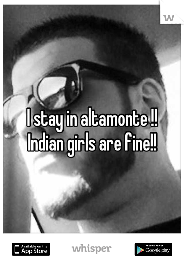 I stay in altamonte !! 
Indian girls are fine!!