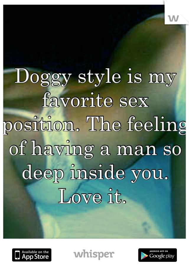 Doggy style is my favorite sex position. The feeling of having a man so deep inside you. Love it. 