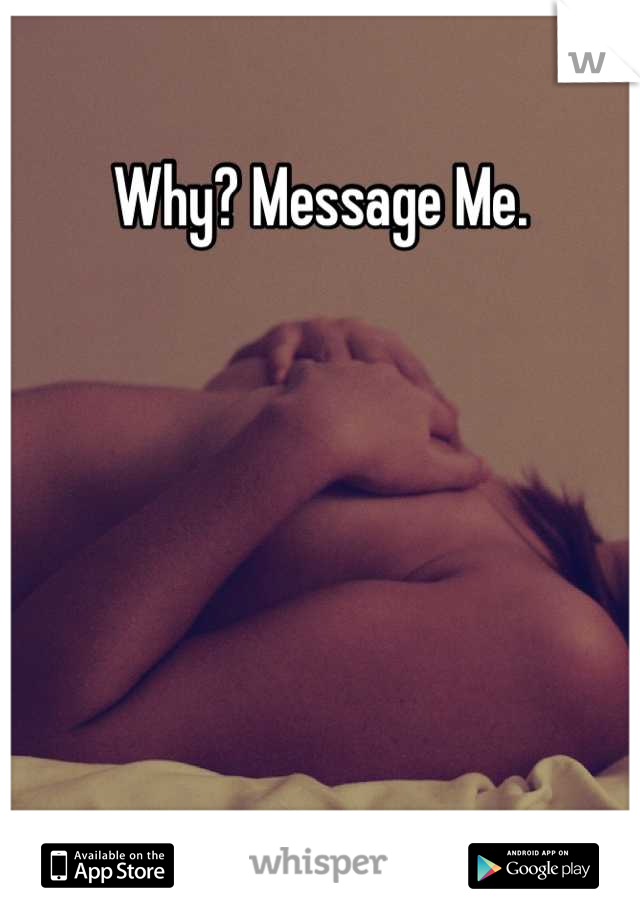 Why? Message Me.