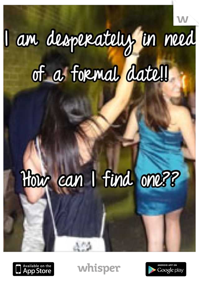I am desperately in need of a formal date!!


How can I find one??