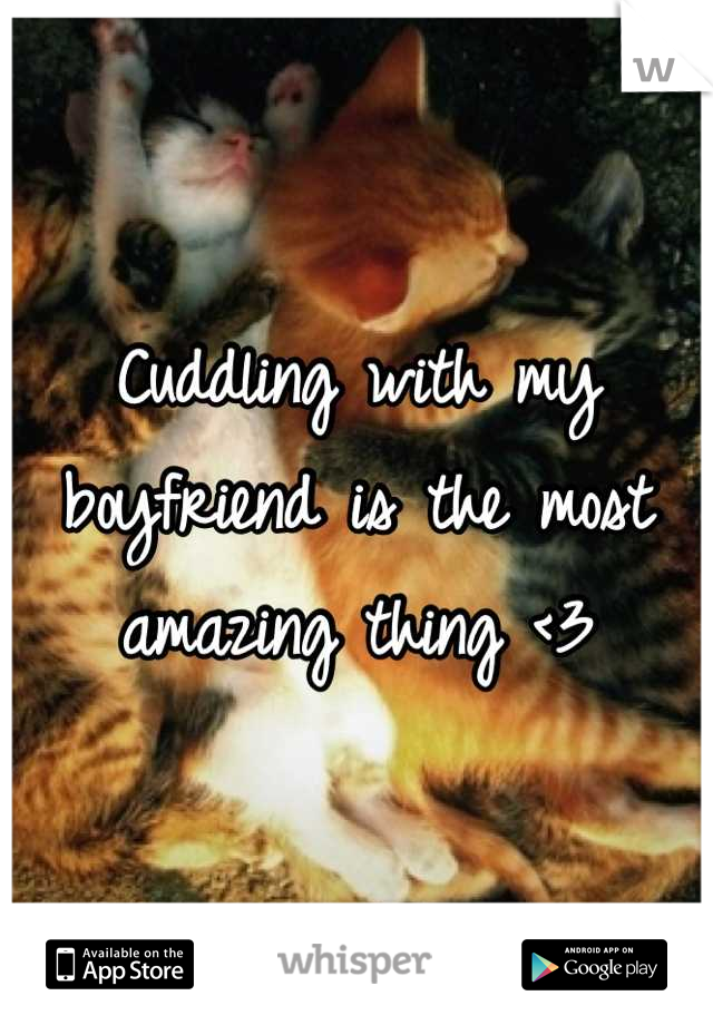 Cuddling with my boyfriend is the most amazing thing <3
