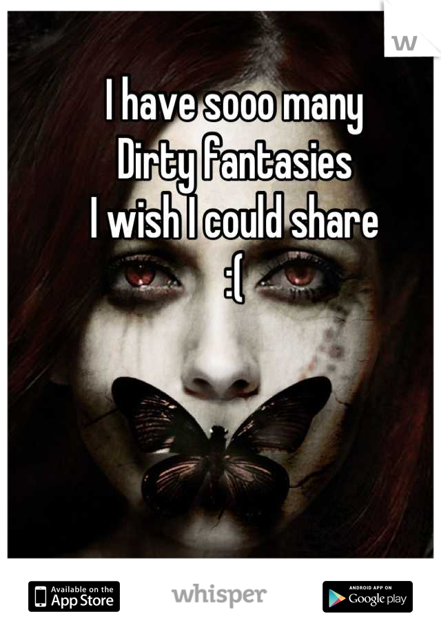I have sooo many
Dirty fantasies 
I wish I could share
:(