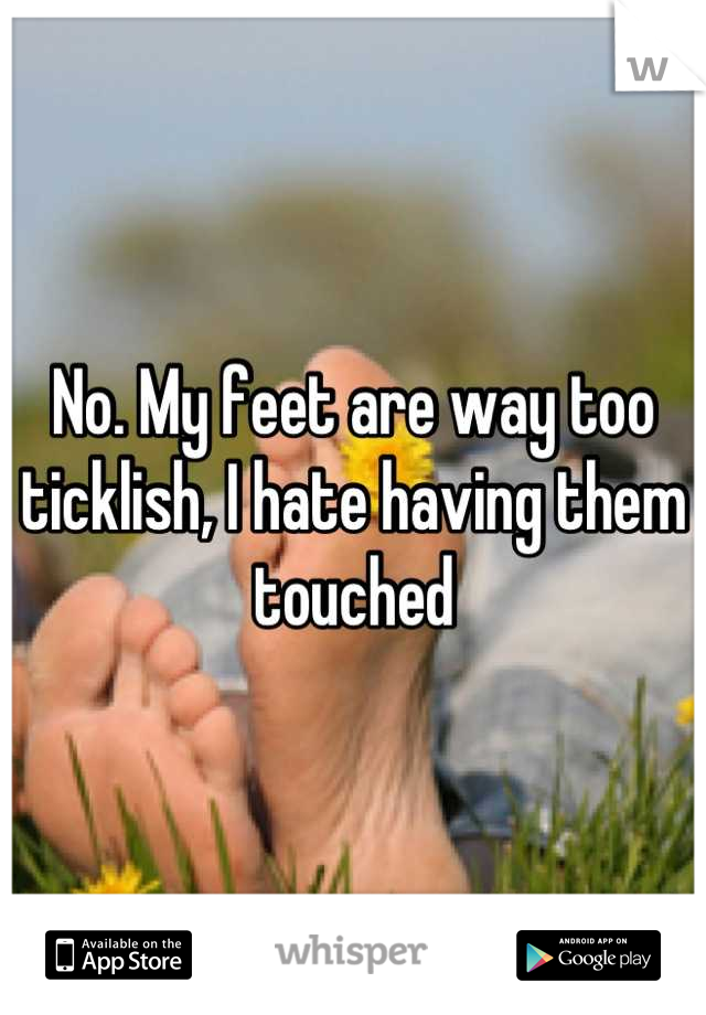 No. My feet are way too ticklish, I hate having them touched
