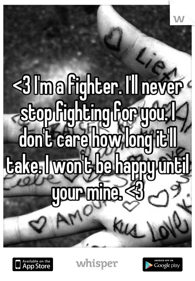 <3 I'm a fighter. I'll never stop fighting for you. I don't care how long it'll take. I won't be happy until your mine. <3