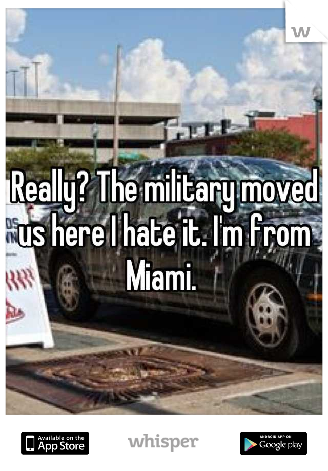 Really? The military moved us here I hate it. I'm from Miami. 