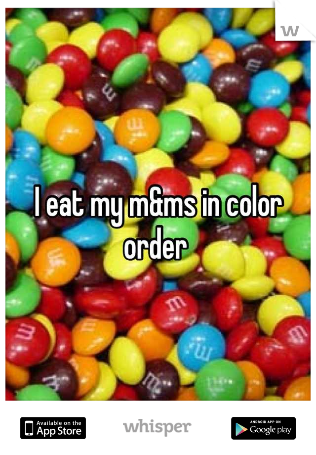I eat my m&ms in color order 