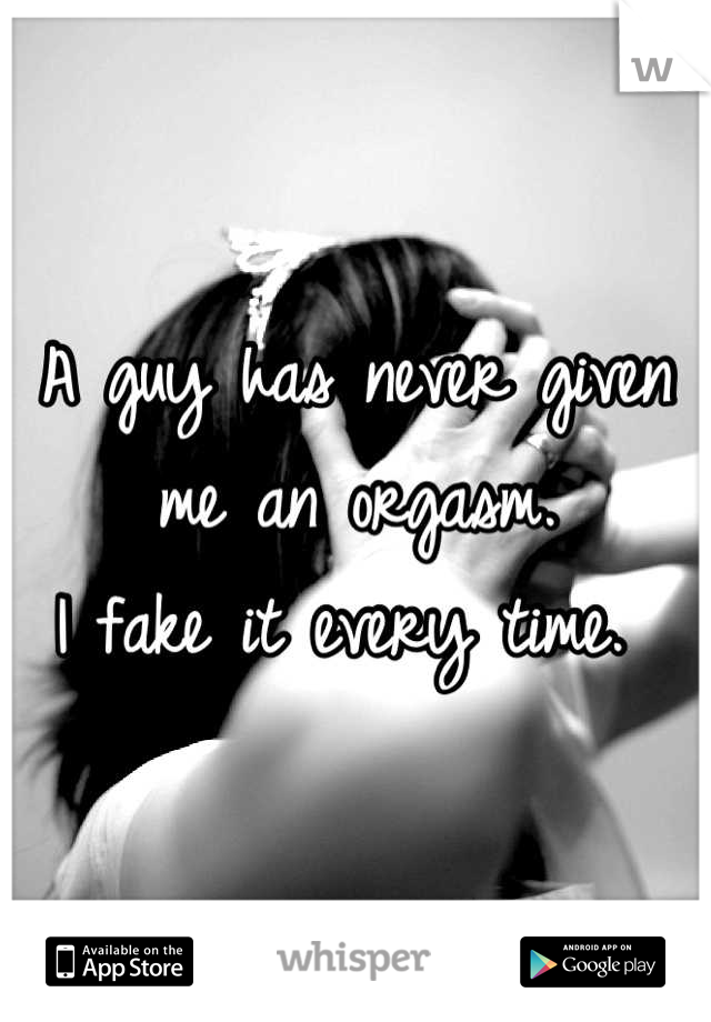 A guy has never given me an orgasm. 
I fake it every time. 