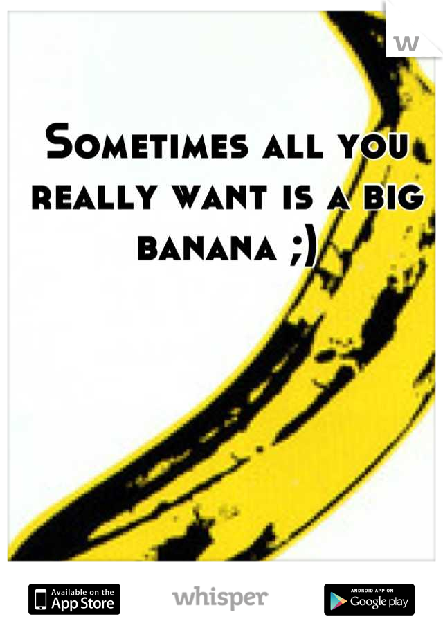 Sometimes all you really want is a big banana ;)