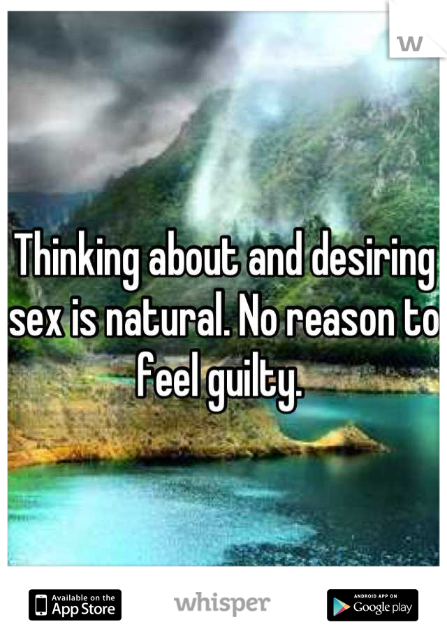 Thinking about and desiring sex is natural. No reason to feel guilty. 
