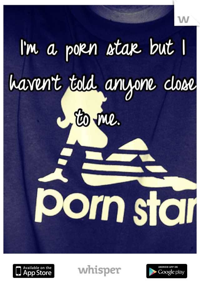 I'm a porn star but I haven't told anyone close to me. 