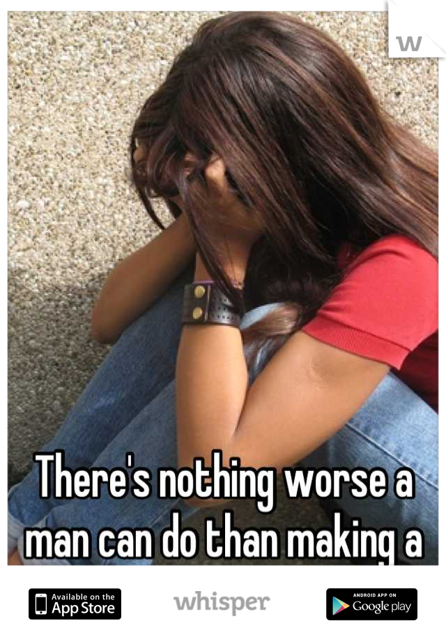 There's nothing worse a man can do than making a woman cry. 