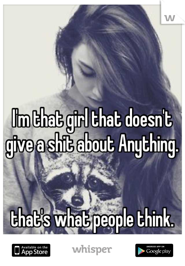 I'm that girl that doesn't give a shit about Anything.


that's what people think.