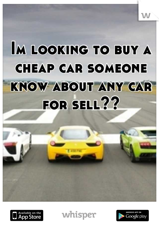 Im looking to buy a cheap car someone know about any car for sell??